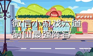 微信小游戏六道萌仙最强阵容