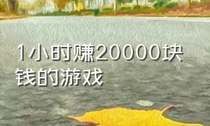 1小时赚20000块钱的游戏