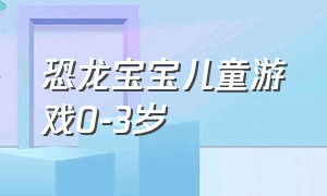 恐龙宝宝儿童游戏0-3岁