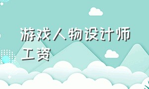 游戏人物设计师工资