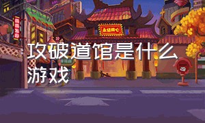 攻破道馆是什么游戏（攻破道馆是什么游戏类型）