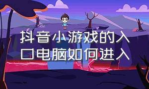 抖音小游戏的入口电脑如何进入