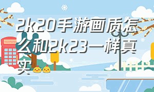 2k20手游画质怎么和2k23一样真实