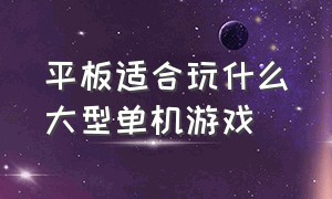 平板适合玩什么大型单机游戏