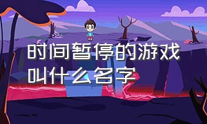 时间暂停的游戏叫什么名字