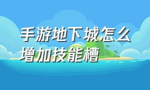 手游地下城怎么增加技能槽（手游地下城）