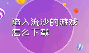 陷入流沙的游戏怎么下载（流沙模拟游戏怎么下载）