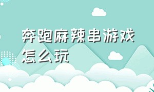 奔跑麻辣串游戏怎么玩