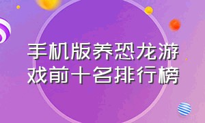 手机版养恐龙游戏前十名排行榜