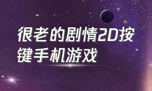 很老的剧情2D按键手机游戏（老式按键手机剧情游戏大全）