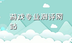 游戏专业测评网站