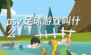 psv足球游戏叫什么（psv 足球）