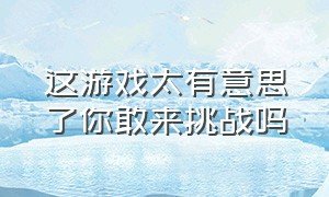 这游戏太有意思了你敢来挑战吗（这游戏也太魔性了朋友圈都玩疯了）