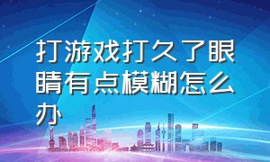 打游戏打久了眼睛有点模糊怎么办