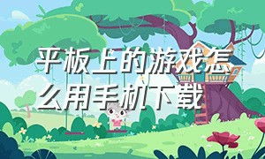 平板上的游戏怎么用手机下载