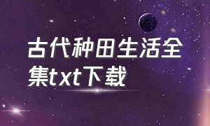 古代种田生活全集txt下载