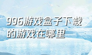 996游戏盒子下载的游戏在哪里