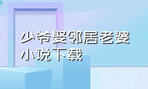 少爷娶邻居老婆小说下载