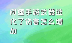 问道手游武器进化了伤害怎么增加