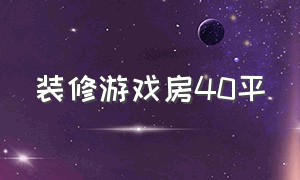 装修游戏房40平