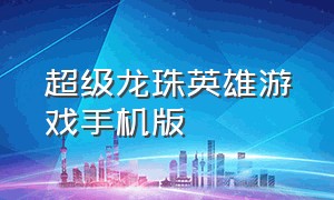 超级龙珠英雄游戏手机版