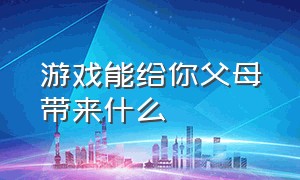 游戏能给你父母带来什么