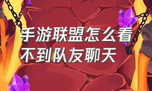 手游联盟怎么看不到队友聊天