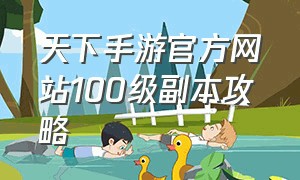 天下手游官方网站100级副本攻略