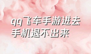 qq飞车手游进去手机退不出来