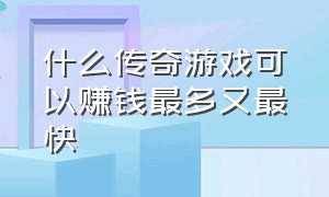 什么传奇游戏可以赚钱最多又最快