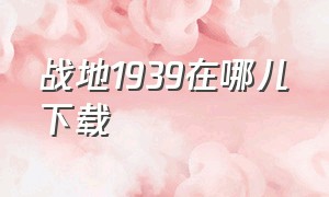 战地1939在哪儿下载