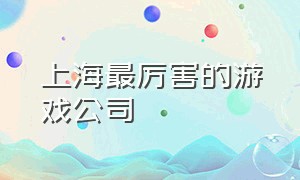 上海最厉害的游戏公司