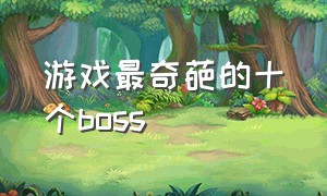 游戏最奇葩的十个boss