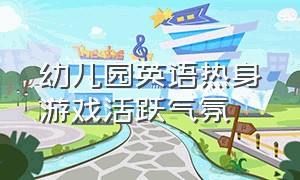 幼儿园英语热身游戏活跃气氛