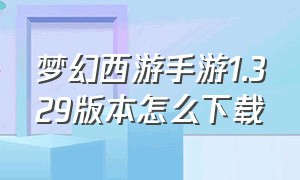 梦幻西游手游1.329版本怎么下载