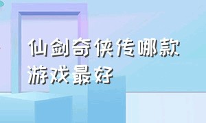 仙剑奇侠传哪款游戏最好