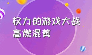 权力的游戏大战高燃混剪（权力的游戏混剪高燃竖屏）