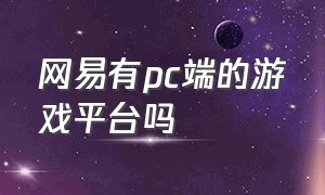 网易有pc端的游戏平台吗