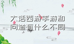 大话西游手游和问道有什么不同（大话手游和问道手游哪个耐玩）