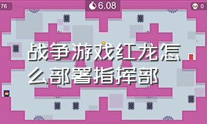 战争游戏红龙怎么部署指挥部（战争游戏红龙如何增加部署点）