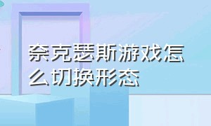 奈克瑟斯游戏怎么切换形态