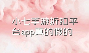 小七手游折扣平台app真的假的（小七手游折扣平台官网ios）