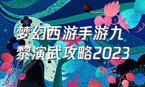 梦幻西游手游九黎演武攻略2023