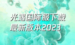 光遇国际服下载最新版本2023（光遇国际服下载最新版本2024）