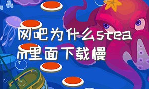 网吧为什么steam里面下载慢