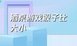 酒桌游戏骰子比大小