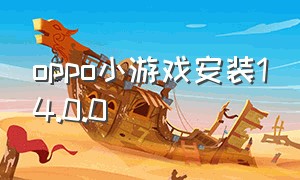 oppo小游戏安装14.0.0（oppo手机的小游戏app怎么下载）