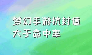 梦幻手游抗封值大于命中率（梦幻手游封印命中1%和简易怎么选）