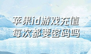 苹果id游戏充值每次都要密码吗（苹果手机充值游戏为什么要id密码）