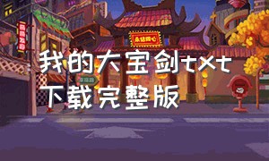 我的大宝剑txt下载完整版（我的大宝剑完结txt百度云）